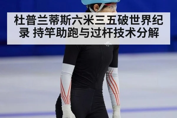 杜普兰蒂斯六米三五破世界纪录 持竿助跑与过杆技术分解