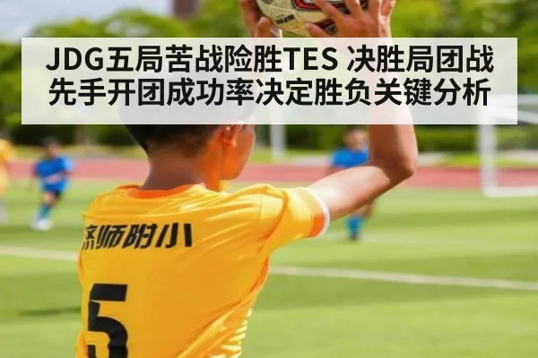 JDG五局苦战险胜TES 决胜局团战先手开团成功率决定胜负关键分析