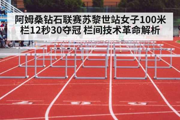 阿姆桑钻石联赛苏黎世站女子100米栏12秒30夺冠 栏间技术革命解析